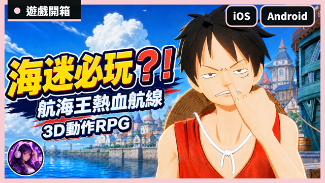 海迷必玩！《航海王熱血航線》3D動作RPG｜原作劇情、海域探索、角色戰鬥！One Piece Fighting Path